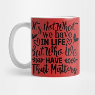 It's not what we have in life but who we have that matters Mug